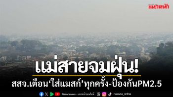 แม่สายจมฝุ่น! สาธารณสุขเตือน ‘ใส่หน้ากากอนามัย’ นอกอาคารทุกครั้ง-ป้องกันPM2.5