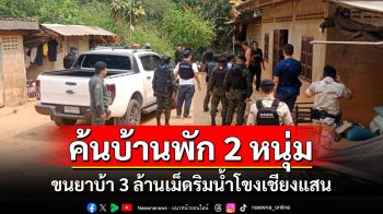 รวบ 2 หนุ่มขนยาบ้า 3 ล้านเม็ดริมน้ำโขงเชียงแสน คุมตัวค้นบ้านขยายผล