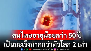 รีบป้องกัน! \'หมอ\'เผย 5 ปัจจัยคนไทยอายุน้อยกว่า 50 ปี เป็นมะเร็งมากกว่าทั่วโลก 2 เท่า