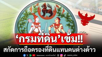 \'กรมที่ดิน\'กำหนดมาตรการป้องกันการถือครองที่ดินแทน\'คนต่างด้าว\'