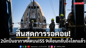 สิ้นสุดการรอคอย! 2นักบินอวกาศติดบนISS 9 เดือนกลับสู่พื้นโลกแล้ว