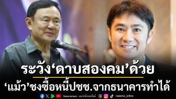 ไอเดีย‘แม้ว’ซื้อหนี้ปชช.จากแบงก์เป็นไปได้ แต่ต้องระวัง‘ดาบสองคม’ด้วย