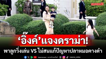 ‘อิ๊งค์’แจงดราม่า! พาลูกวิ่งเล่น VS ไม่สนแก้ปัญหาปลาหมอคางดำ