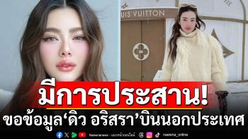 ตม. เผยมีการประสานขอข้อมูล\'ดิว อริสรา\' บินออกนอกประเทศ