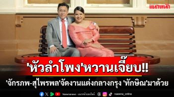 \'หัวลำโพง\'หวานเจี๊ยบ!! \'จักรภพ-สุไพรพล\'จัดใหญ่ แต่งงานกลางกรุง เผย\'ทักษิณ\'มาด้วย