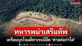 ทหารเมียนมาเสริมกำลังเตรียมบุกโจมตี \'คาเรนนี\' ยึด \'ค่ายต่อก่าโด่\' อีกรอบ