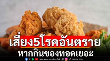 \'หมอเจด\'เตือน! ระวังกินของทอดเยอะ เสี่ยง 5 โรคอันตราย พร้อมแนะวิธีกินของทอดให้ปลอดภัย