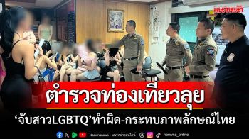 ตำรวจท่องเที่ยวลุย ‘ตรวจจับสาวLGBTQทำผิด’ กระทบภาพลักษณ์ท่องเที่ยวไทย