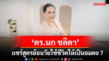 \'ดร.นก ชลิดา\'แชร์สูตรย้อนวัยใช้ชีวิตให้เป็นอมตะ ?