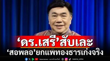 \'ดร.เสรี\'สับเละ! ยก\'แพทองธาร\'เก่งจริง  ฟาดสอพลอ-ไม่มีความละอาย