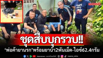 ชุดสืบบุกรวบ!! ‘พ่อค้ายานรก’ พร้อมยาบ้า 2 พันเม็ด-ไอซ์ 62.4 กรัม