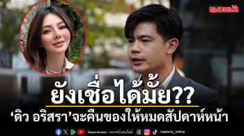 เชื่อได้มั้ย?? \'ดิว-อริสรา\'บอกผ่านทนาย จะพยายามคืนของให้ครบทั้งหมดในสัปดาห์หน้า