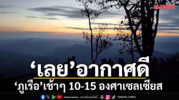 ‘เลย’รับลมหนาวอีกระลอก ‘ภูเรือ’อากาศดี เช้าๆ 10-15 องศาเซลเซียส