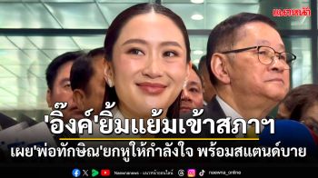 \'อิ๊งค์\'ยิ้มแย้มเข้าสภาฯ สู้ซักฟอก เผย\'พ่อทักษิณ\'ยกหูให้กำลังใจ พร้อมสแตนด์บาย