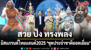 \'มิสแกรนด์ไทยแลนด์ 2025\'รอบ\'ชุดประจำชาติยอดเยี่ยม\'เต็มไปด้วยความหมายแห่งอัตลักษณ์แห่งวัฒนธรรม