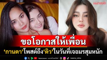 \'กานดา อาร์สยาม\'ยืนเคียงข้าง\'ดิว อริสรา\' โพสต์ซึ้งรักเหมือนเดิม-ขอโอกาสให้เพื่อน