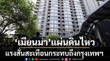 สื่อนอกรายงาน แผ่นดินไหวรุนแรงที่เมียนมา แรงสั่นสะเทือนกระทบถึงกรุงเทพฯ