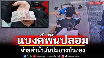 สองวัยรุ่นแสบ! ใช้แบงค์พันปลอม จ่ายค่าน้ำมันที่ปั๊มย่านบางบัวทอง