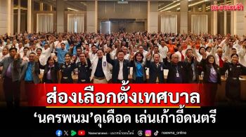 ส่องศึกเลือกตั้งเทศบาล‘นครพนม’ จับตา‘ทต.ธาตุพนม’ดุเดือด ‘ทต.บ้านแพง’เล่นเก้าอี้ดนตรี
