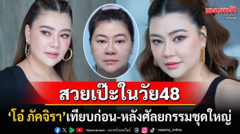 48ปียังสวยปิ๊ง! \'โอ๋ ภัคจิรา\'เปิดหน้าสดพลีชีพ เทียบชัดๆก่อน-หลังศัลยกรรมชุดใหญ่