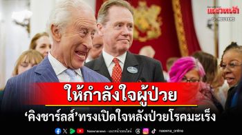 \'คิงชาร์ลส์ที่3\'ทรงเปิดใจหลังป่วยโรคมะเร็ง ตรัสขอบคุณทีมแพทย์ที่ถวายการรักษา