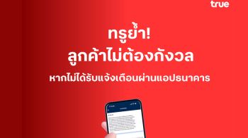 ทรูย้ำ! ลูกค้าไม่ต้องกังวล หากไม่ได้รับแจ้งเตือนจากธนาคาร  ยังสามารถใช้งานโมบายแบงก์กิ้งได้ตามปกติ
