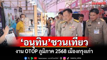 ‘อนุทิน’ชวนเที่ยว! งาน OTOP ภูมิภาค 2568 เมืองกรุงเก่า