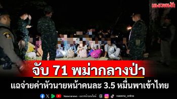 รวบ 71 แรงงานพม่าลอบเข้าไทยแอบซ่อนตัวในป่า แฉจ่ายค่าหัวนายหน้าคนละ 3.5 หมื่น