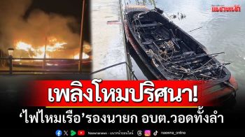 เพลิงโหมปริศนา! ‘ไฟไหมเรือรองนายกเล็ก’ วอดทั้งลำ-หลังร่วมงานแห่เจ้าพ่อปากอ่าว