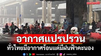 สภาพอากาศวันนี้! อากาศแปรปรวน ทั่วไทยมีอากาศร้อนแต่มีฝนฟ้าคะนอง
