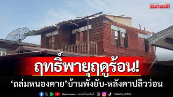 ฤทธิ์พายุฤดูร้อน! ‘ถล่มเมืองหนองคาย\' บ้านเรือนพังยับ-หลังคาปลิวว่อน