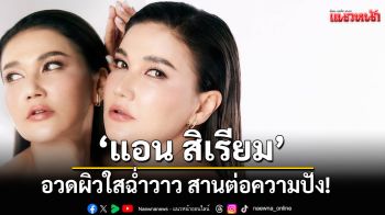 \'แอน สิเรียม\'อวดผิวใสฉ่ำวาว สานต่อความปัง! ขึ้นแท่นพรีเซ็นเตอร์ Minus20