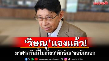 \'วิษณุ\'แจงแล้ว! มาศาลวันนี้ไม่เกี่ยว\'ทักษิณ\'ขอบินนอก