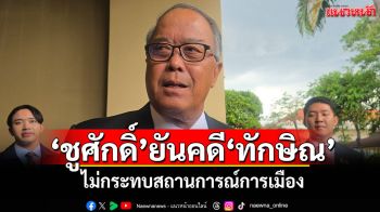 \'ชูศักดิ์\'ยันคดี\'ทักษิณ\' ไม่กระทบสถานการณ์การเมือง