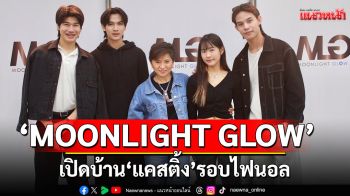 \'MOONLIGHT GLOW\' ทำถึง! เปิดบ้าน \'แคสติ้ง\' รอบไฟนอล