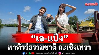 \'เอ-แป้ง\'พาทัวร์ธรรมชาติ ฉะเชิงเทราใน\'มิตรรัก ทั่วไทย\'