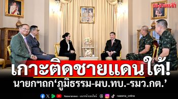 เกาะติดชายแดนใต้! นายกฯถก‘ภูมิธรรม-ผบ.ทบ.-รมว.กต.’