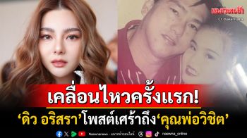 \'ดิว อริสรา\'เคลื่อนไหวแล้ว! โพสต์เศร้าถึง\'คุณพ่อวิชิต\' แฟนๆแห่ส่งกำลังใจแน่น