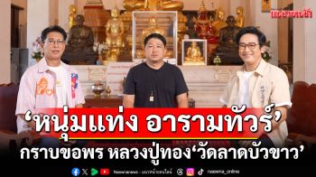 \'หนุ่มแท่ง อารามทัวร์\' พาเที่ยวเต็มอิ่มกราบขอพรหลวงปู่ทอง\'วัดลาดบัวขาว\'