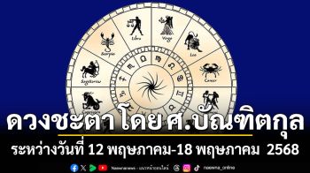 ดวงชะตา โดย ศ.บัณฑิตกุล : ระหว่างวันที่ 12 พฤษภาคม ถึง 18 พฤษภาคม 2568