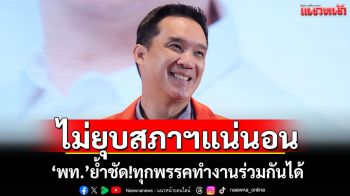 ไม่ยุบสภาฯแน่นอน! ‘เพื่อไทย’ย้ำชัดทุกพรรคทำงานร่วมกันได้