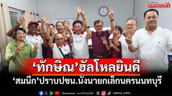 ‘ทักษิณ’ฮัลโหลยินดี‘สมนึก’ปราบพรรคปชน. นั่งนายกเล็กนครนนทบุรี