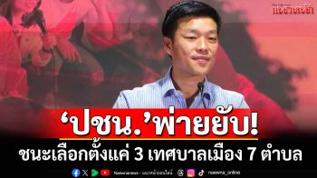 พ่ายยับ!‘เท้ง’แถลงผลเลือกตั้ง ‘ปชน.’ได้มา 3 เทศบาลเมือง 7 เทศบาลตำบล