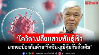 ‘หมอยง’ชี้โควิดเปลี่ยนสายพันธุ์เร็ว ยากจะป้องกันการติดเชื้อด้วยวัคซีน-ภูมิคุ้มกันดั้งเดิม