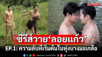 ซีรีส์วาย\'ลอยแก้ว Loy Kaew First Love\'EP.1:\'ความลับที่เริ่มต้นในทุ่งบางมะเกลือ\'