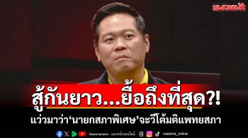 สู้กันยาว...ยื้อถึงที่สุด?! ‘ดร.อานนท์’แว่วมาว่า‘นายกสภาพิเศษ’จะวีโต้มติแพทยสภา