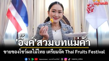 \'อิ๊งค์\'สวมบทแม่ค้าขายของโชว์ผลไม้ไทย เตรียมจัด Thai Fruits Festival กระตุ้นบริโภคในประเทศ