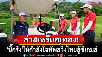 ล่า4เหรียญทอง! \'บิ๊กรัง\'ให้กำลังใจทัพสวิงไทยสู้ซีเกมส์