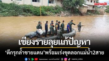 เชียงรายลุยแก้ปัญหา ‘ตึกรุกล้ำชายแดน’ พร้อมเร่งขุดลอกแม่น้ำสาย-แม่น้ำรวก