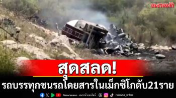 สุดสลด! รถบรรทุกชนรถโดยสารใน\'เม็กซิโก\'ดับ 21 ราย